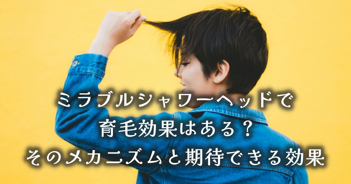 ミラブルシャワーヘッドで育毛効果はある？そのメカニズムと期待できる効果