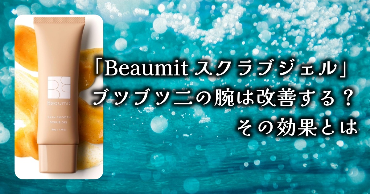 「Beaumit スクラブジェル」で毛穴が目立つブツブツ二の腕は改善する？その効果を徹底調査！