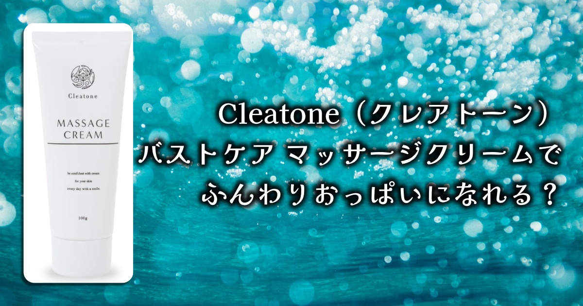 Cleatone（クレアトーン）バストケアマッサージクリームの効果は？使い方や実際のレビューまで徹底調査！