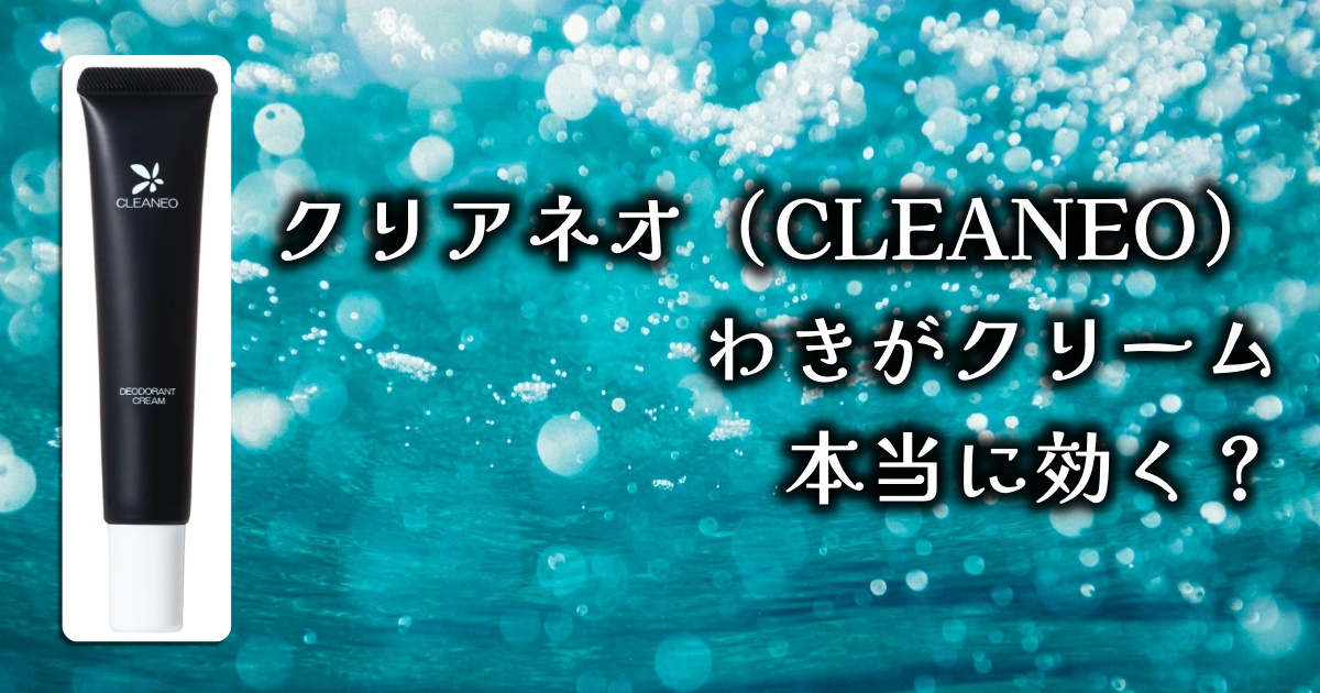 クリアネオ（CLEANEO） わきがクリームってちゃんと効くの？実際の効果と口コミを徹底調査！