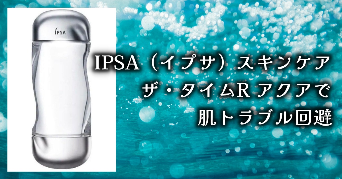 IPSA（イプサ）スキンケア ザ・タイムR アクアってどうなの？口コミ＆レビューを徹底調査！