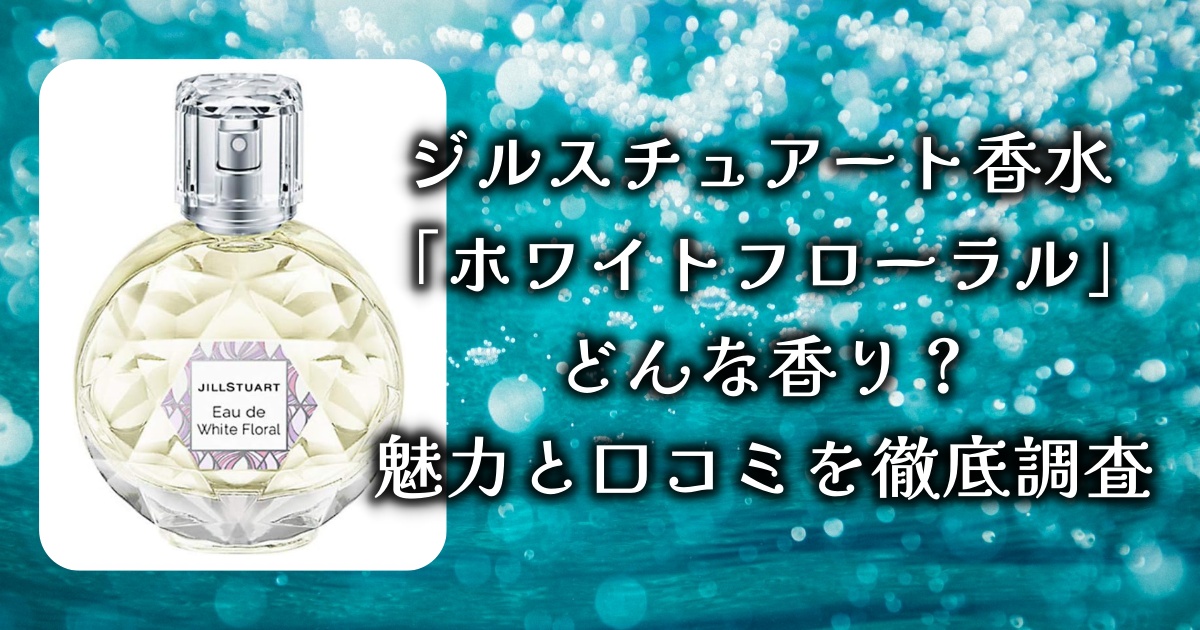 アットコスメで2位に輝いた香水、ジルスチュアートの「ホワイトフローラル」ってどんな香り？その魅力と口コミを徹底調査