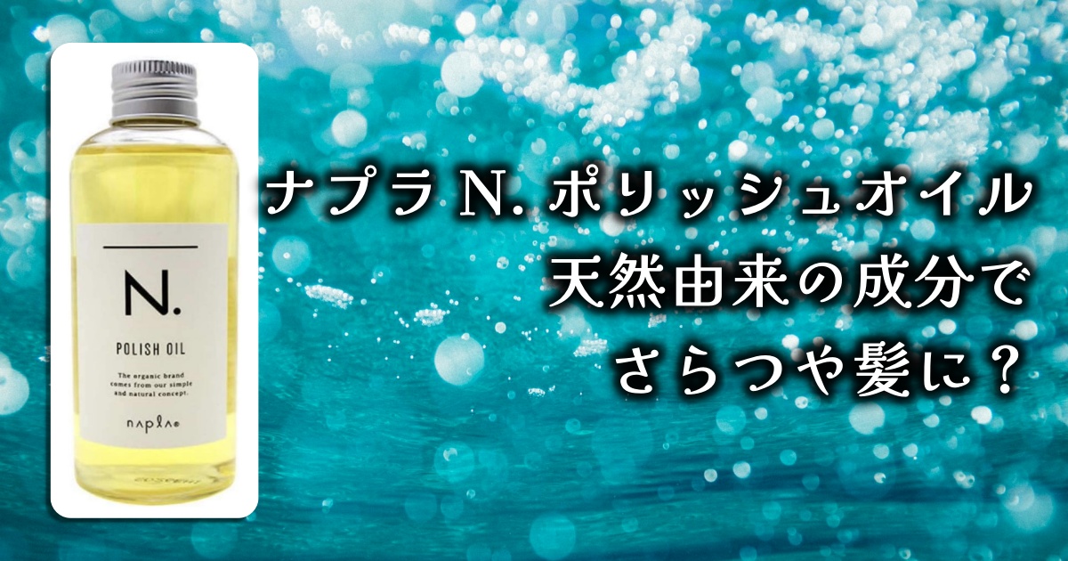 爆売れ中の「ナプラ N. ポリッシュオイル」って実際どうなの？使い勝手と口コミを徹底解説！