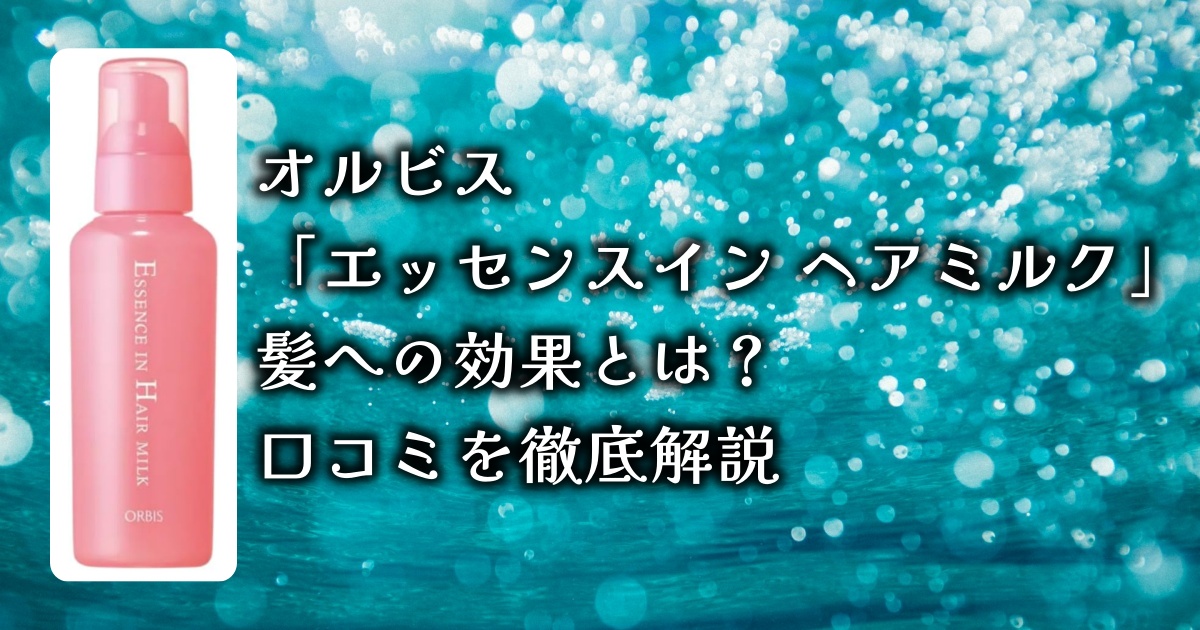 アットコスメで1位に輝いた、オルビス「エッセンスイン ヘアミルク」の髪への効果とは？口コミを徹底解説！