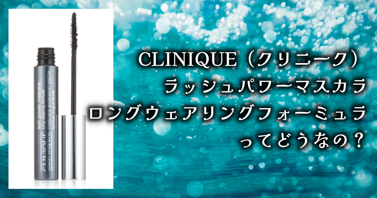 クリニークのラッシュパワーマスカラ ロングウェアリングフォーミュラってどうなの？使い心地、口コミやレビューを徹底調査！