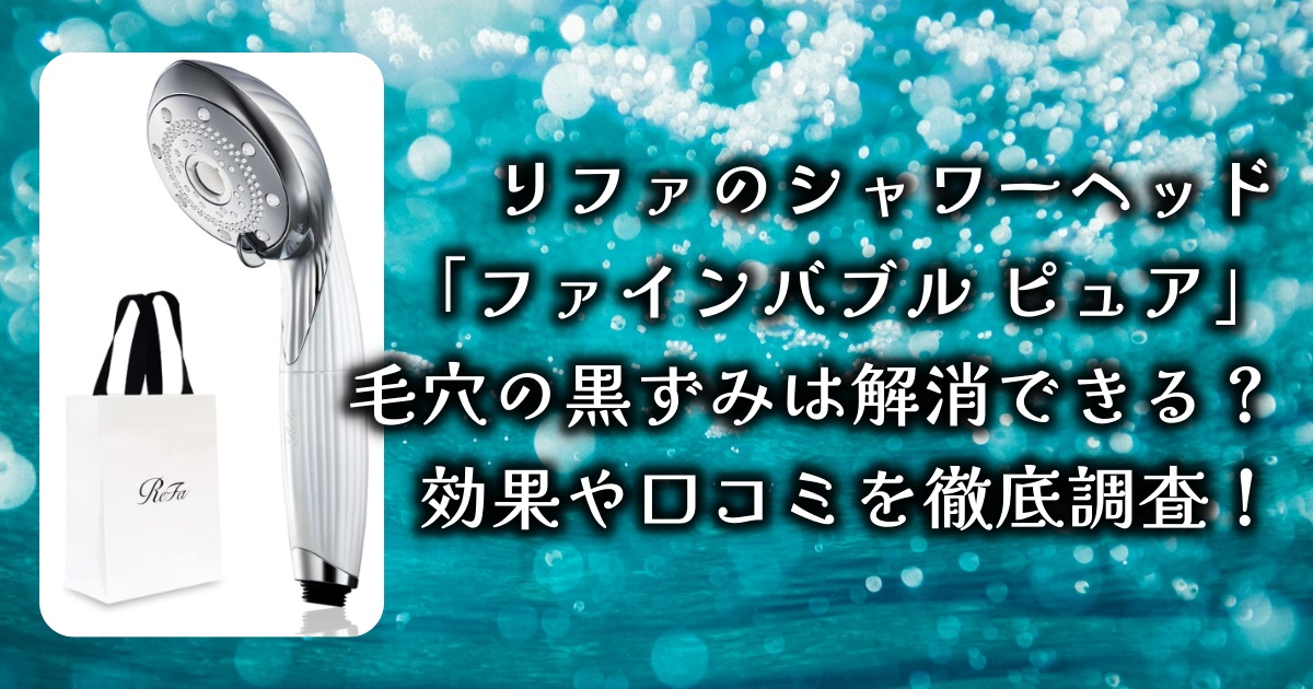 リファのシャワーヘッド「ファインバブル ピュア」で毛穴の黒ずみは解消できる？効果や口コミを徹底調査！