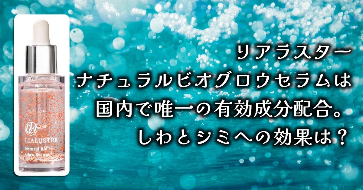 リアラスターのナチュラルビオグロウセラムの使い勝手と効果は？リアルなレビューまで徹底調査！