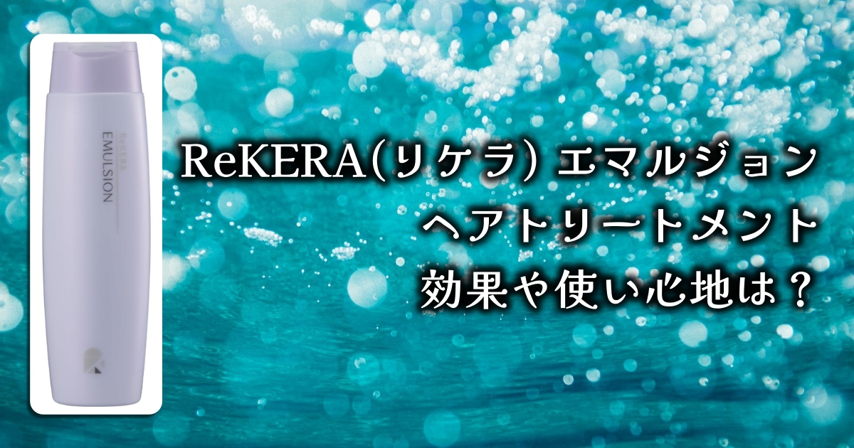 いま人気のトリートメント「ReKERA(リケラ) エマルジョン」ってどんなの？使い心地・効果・レビューまで徹底調査！