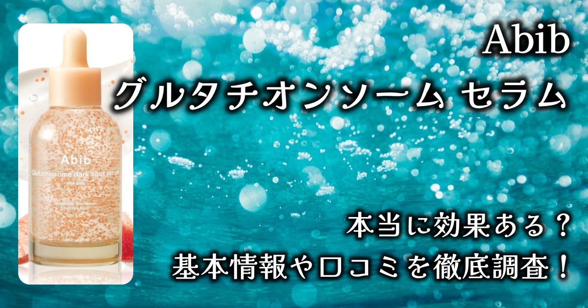 3日でシミが消えると話題のAbib「グルタチオンソーム セラム」本当に効果あるの？基本情報や口コミを徹底調査！