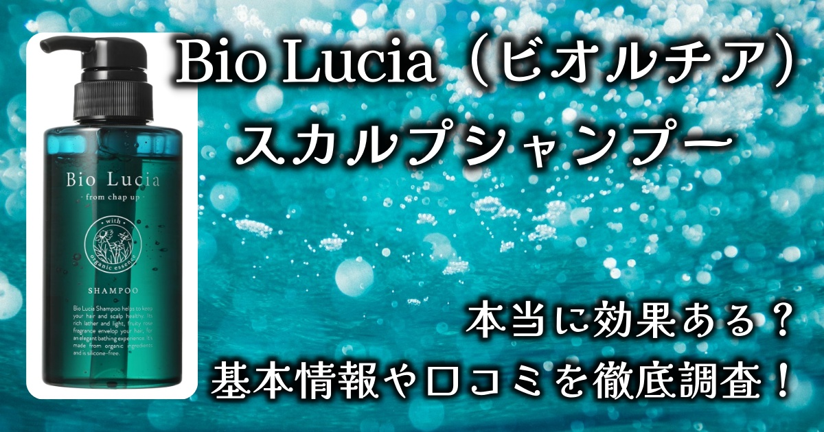 Bio Lucia（ビオルチア）のスカルプシャンプー、効果は本当にあるの？ノンシリコンは何に良いの？基本情報や口コミを徹底調査！