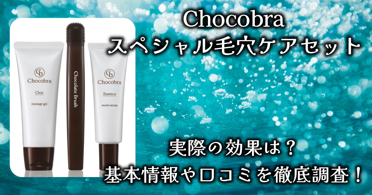 Chocobraの「スペシャル毛穴ケアセット」でイチゴ鼻は改善する？基本情報や効果、口コミを徹底調査！