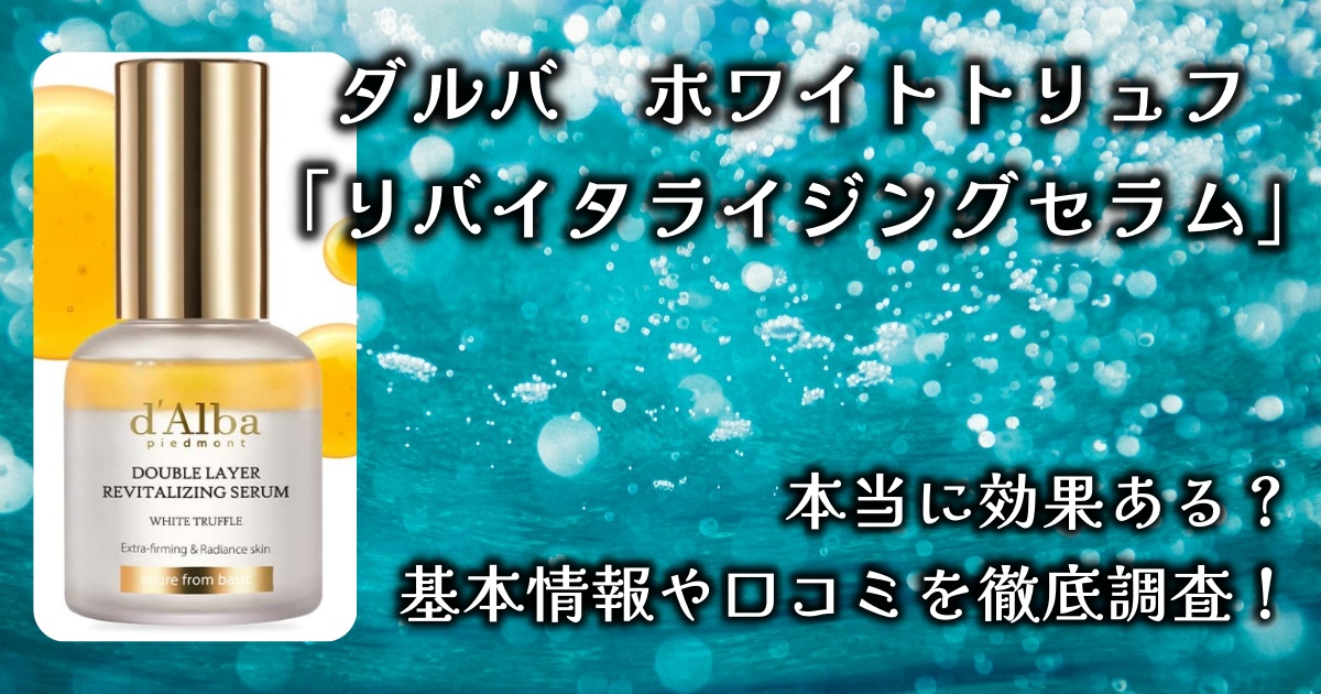 ダルバのホワイトトリュフ「リバイタライジングセラム」の効果とは？基本情報や口コミを徹底調査！