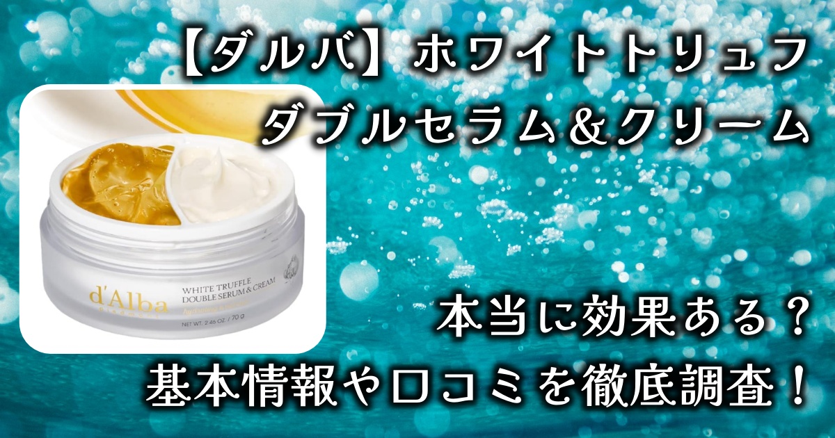 ダルバのホワイトトリュフ「ダブルセラム＆クリーム」の効果は？敏感肌でも使える？基本情報や口コミを徹底調査！