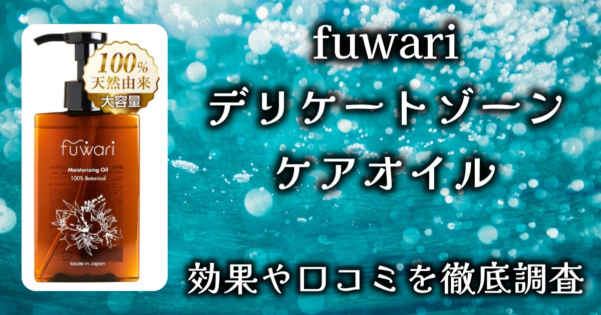 デリケートゾーンケアオイルは本当に効果がある？どんなふうに良いの？fuwariを例に、疑問を徹底解消！【愛され素肌を手に入れよう】