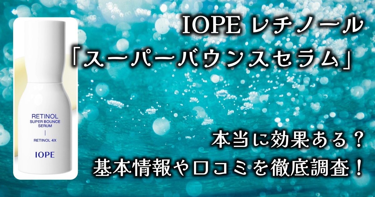 IOPEのレチノール「スーパーバウンスセラム」って本当に効果ある？基本情報や口コミを徹底調査！