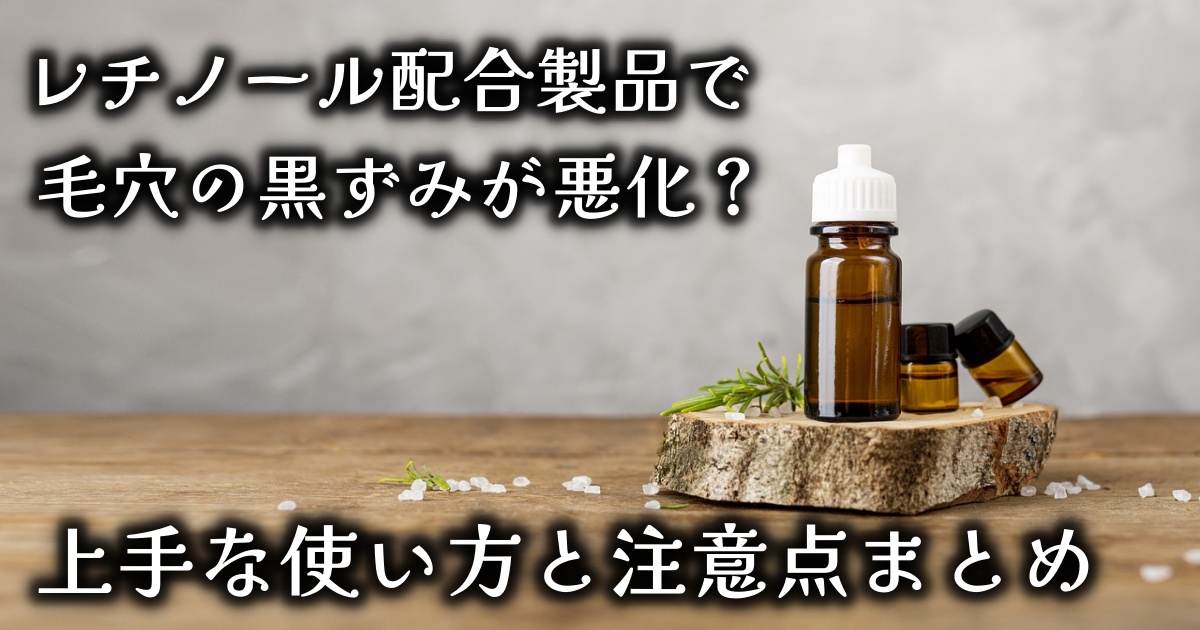 人気のレチノール配合製品で、毛穴の黒ずみが悪化？肌荒れを防ぐ上手な使い方と注意点まとめ