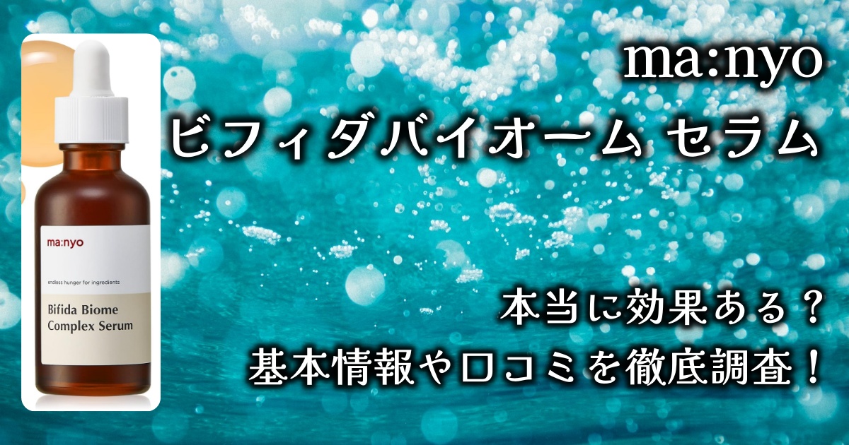 ma:nyo「ビフィダバイオーム セラム」のケア効果は？基本情報や口コミを徹底調査！