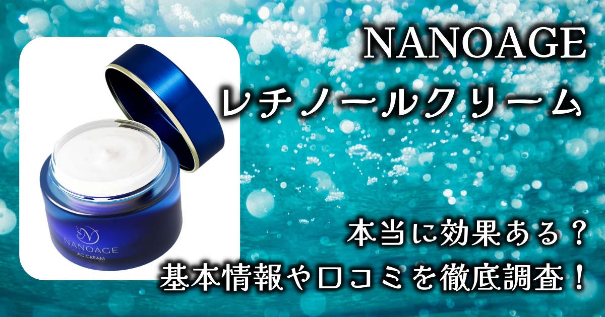 NANOAGEのレチノールクリームって本当に効果ある？基本情報や口コミを徹底調査！