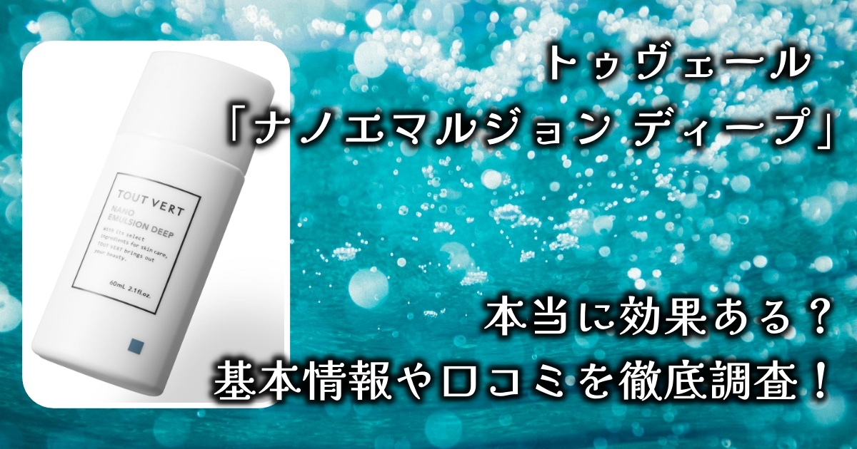 トゥヴェールの「ナノエマルジョン ディープ」の実力は？乾燥肌対策に本当に効くの？基本情報や口コミを徹底調査！