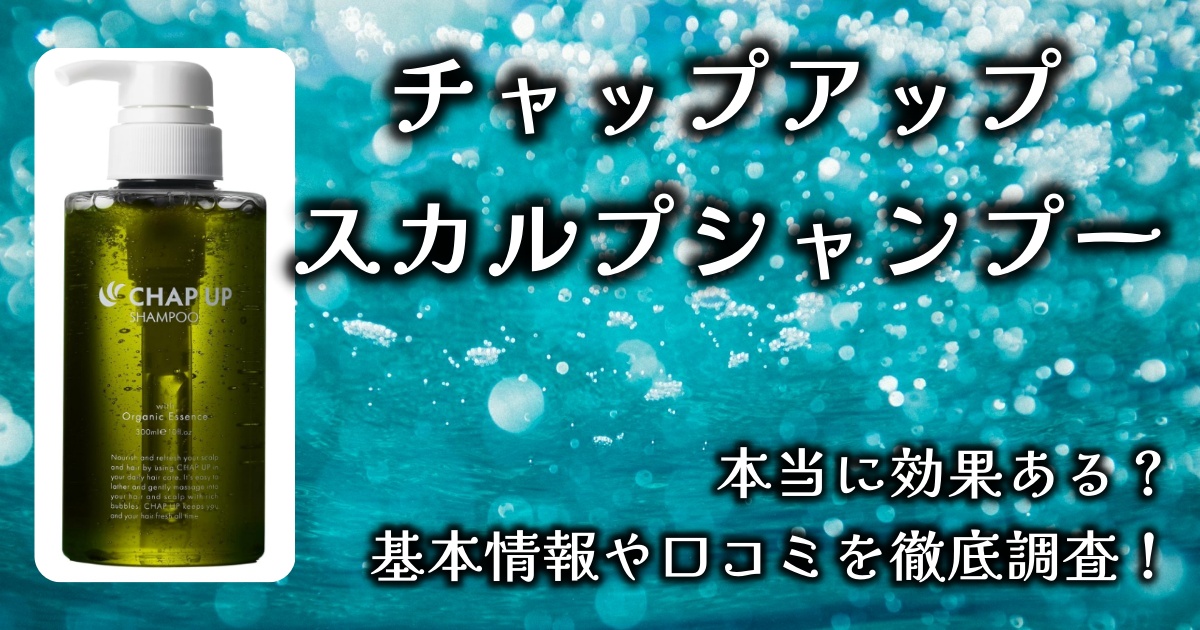 チャップアップのスカルプシャンプー、本当に育毛効果ある？基本情報や口コミを徹底調査！