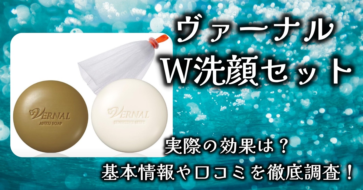 ヴァーナルの石鹸はどんな効果がある？「W洗顔セット」の基本情報や口コミを徹底調査！