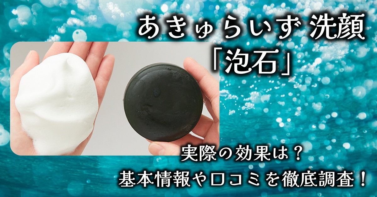 あきゅらいず「泡石」で潤いツヤ肌になれる？毛穴への効果は？基本情報や口コミを徹底調査！