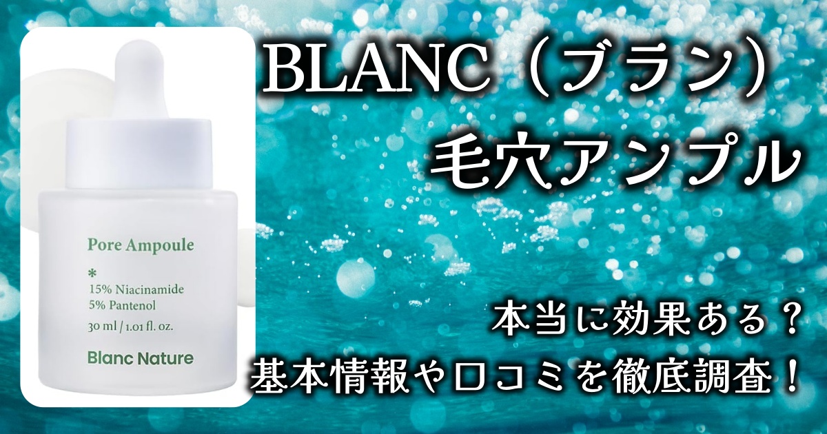 2週間で毛穴がまっさらになるって本当？BLANC（ブラン）の「毛穴アンプル」実際の効果とは。基本情報や口コミを徹底調査！