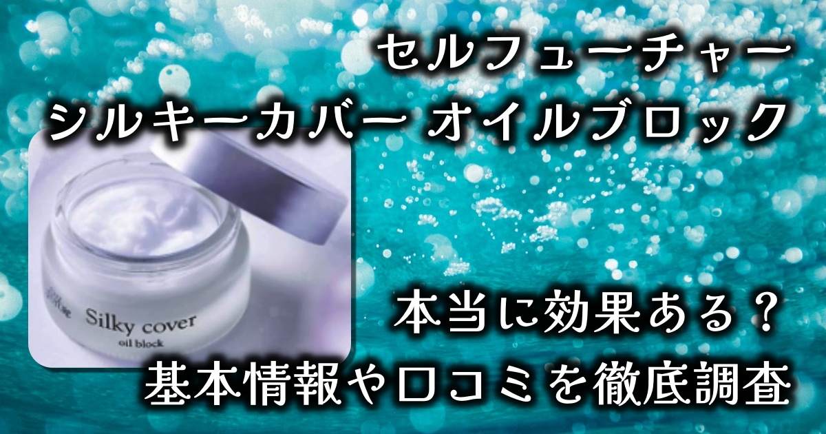 セルフューチャー「シルキーカバー オイルブロック」でシワが消える？夕方までメイクが崩れない？本当に効果ある？基本情報や口コミを徹底調査