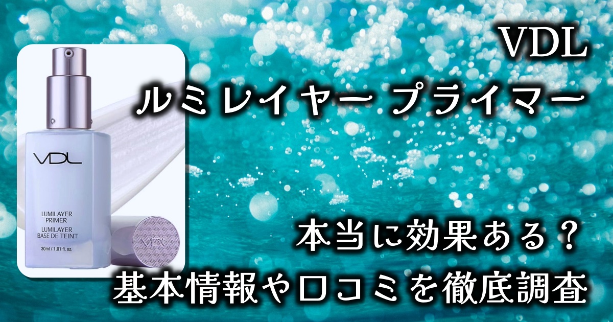 VDLのルミレイヤー プライマー（化粧下地）はなぜ人気？カバー力やラメ感は？ツヤ肌それともサラ肌？基本情報や口コミを徹底調査